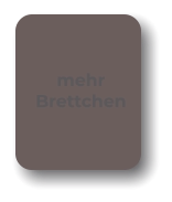 mehr Brettchen